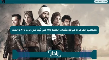 «مواعيد العرض» قيامة عثمان الحلقة 192 متى تُبث على تردد ATV والفجر